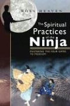 The Spiritual Practices of the Ninja: Mastering the Four Gates to Freedom - Ross Heaven
