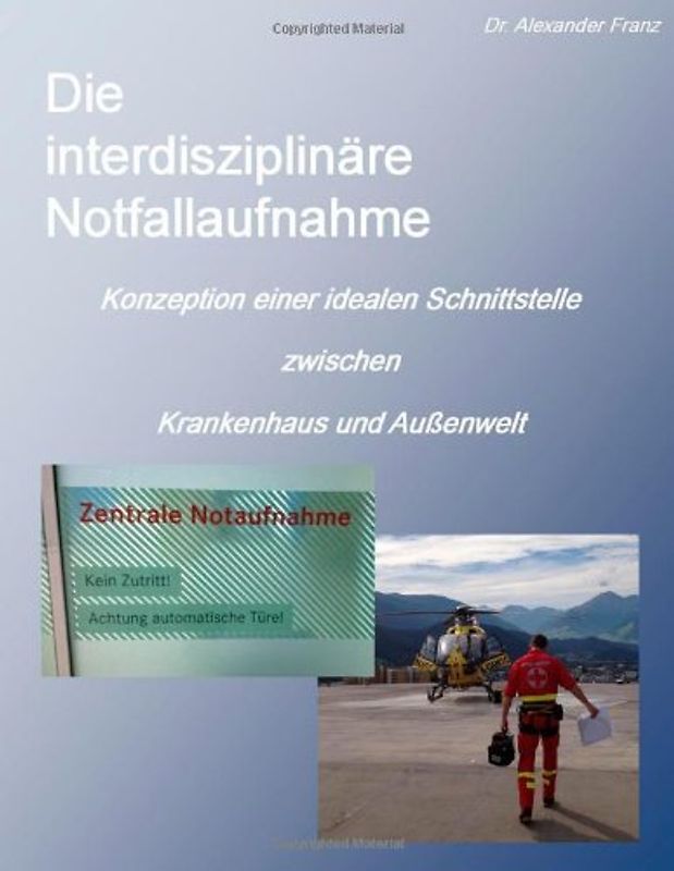 Die interdisziplinäre Notfallaufnahme - Konzeption einer idealen Schnittstelle zwischen Krankenhaus und Außenwelt - Franz, Alexander