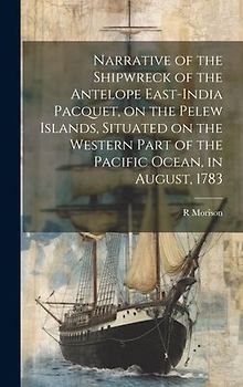 Narrative of the Shipwreck of the Antelope East-India Pacquet, on the Pelew Islands, Situated on the Western Part of the Pacific Ocean, in August, 178
