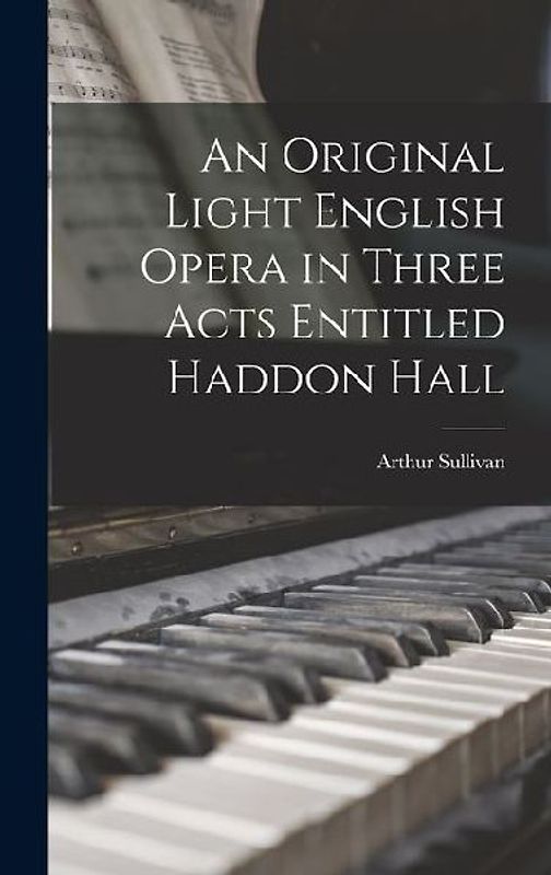 An Original Light English Opera in Three Acts Entitled Haddon Hall