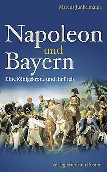Napoleon und Bayern. Eine Königskrone und ihr Preis