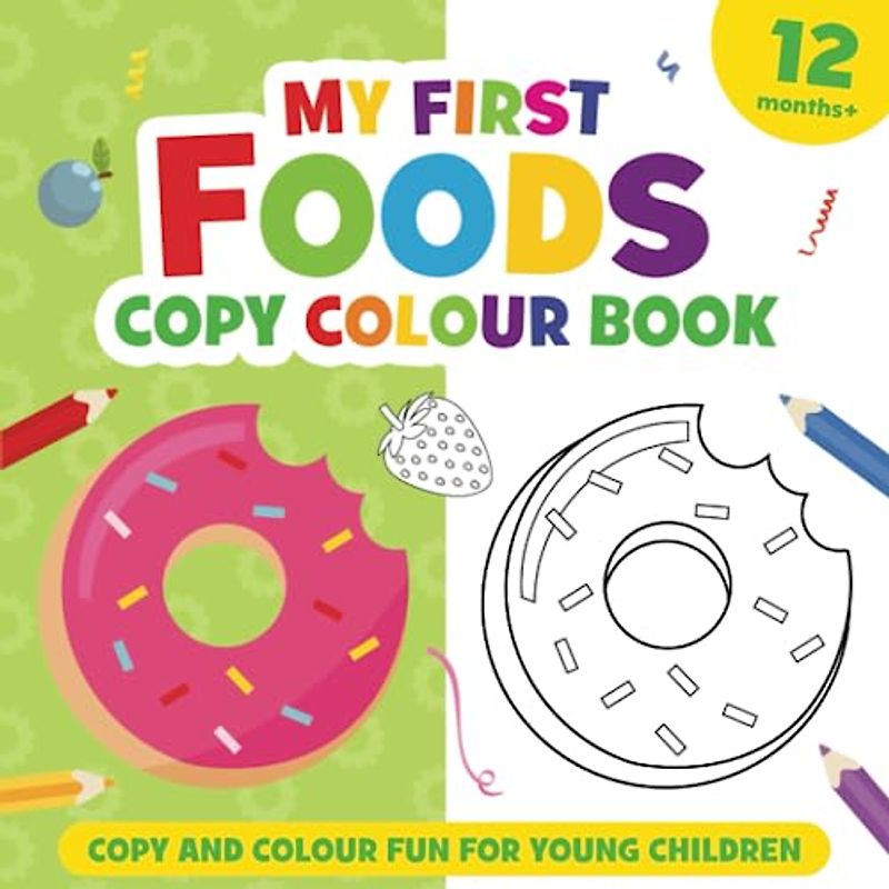 My First Foods Copy Colour Book: For girls and boys, aged 12 months and up.: 15 easy to colour pictures, featuring apple, banana, burger, pizza, ... more (for preschool children and toddlers).