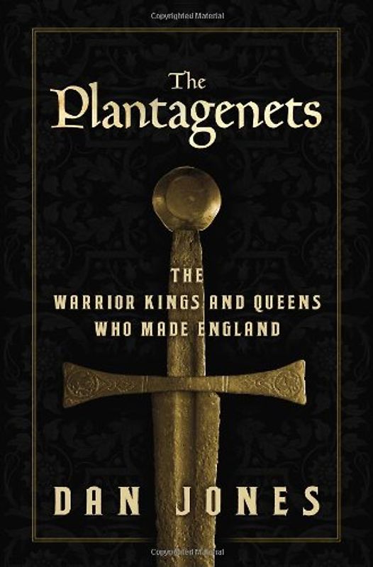 The Plantagenets: The Warrior Kings and Queens Who Made England - Jones, Dan