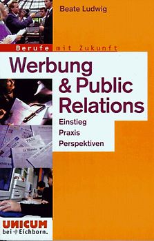 Berufe mit Zukunft, Werbung und Public Relation. Einstieg, Praxis, Perspektiven