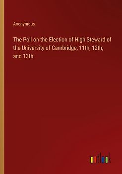 The Poll on the Election of High Steward of the University of Cambridge, 11th, 12th, and 13th