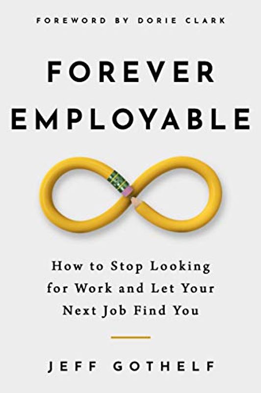 Forever Employable: How to Stop Looking for Work and Let Your Next Job Find You