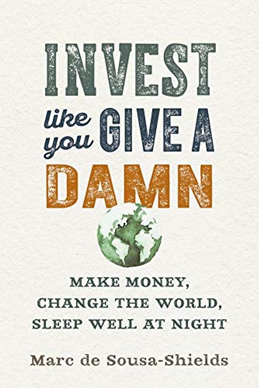 Invest Like You Give a Damn: Make Money, Change the World, Sleep Well at Night