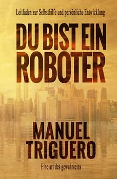 Du bist ein Roboter: Leitfaden zur Selbsthilfe und persönliche Entwicklung