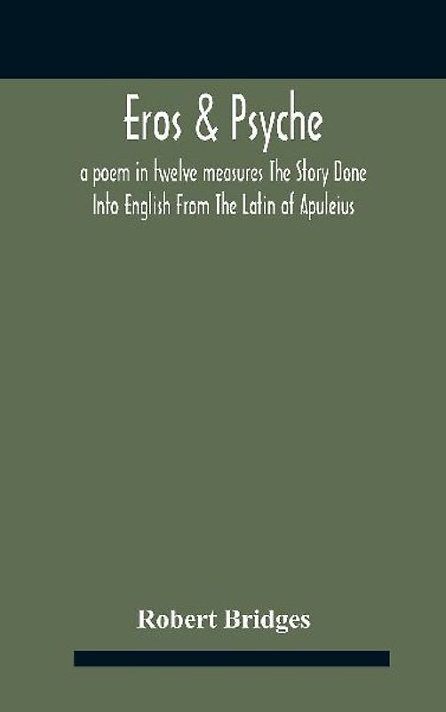 Eros & Psyche; A Poem In Twelve Measures The Story Done Into English From The Latin Of Apuleius