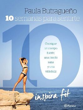 10 semanas para sentirte 10 : consigue un cuerpo fuerte, una mente sana y una vida feliz
