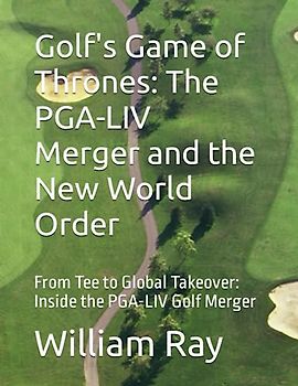 Golf's Game of Thrones: The PGA-LIV Merger and the New World Order: From Tee to Global Takeover: Inside the PGA-LIV Golf Merger
