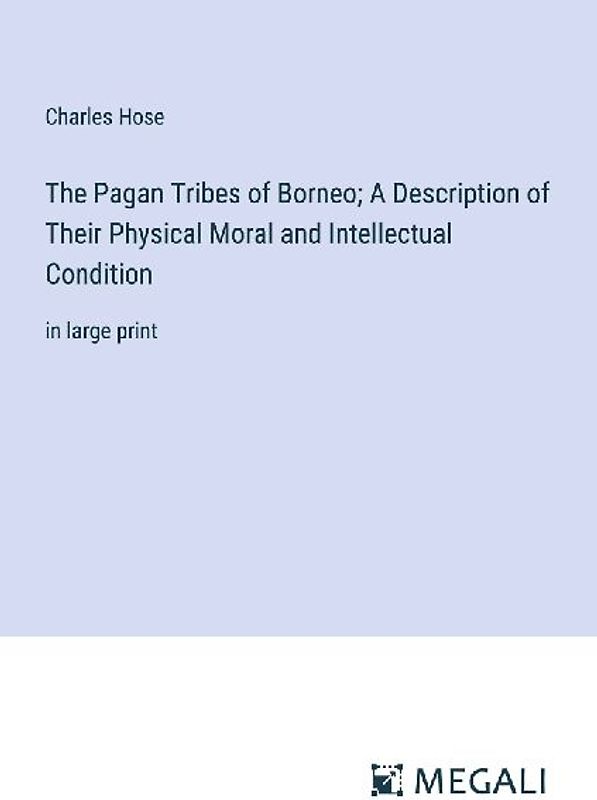 The Pagan Tribes of Borneo; A Description of Their Physical Moral and Intellectual Condition