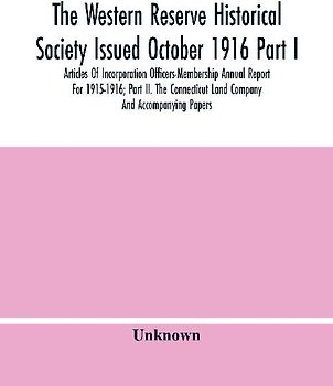 The Western Reserve Historical Society Issued October 1916 Part I. Articles Of Incorporation Officers-Membership Annual Report For 1915-1916; Part Ii. The Connecticut Land Company And Accompanying Papers