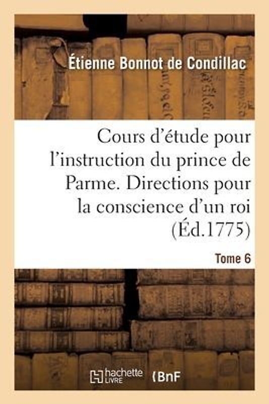 Cours d'Étude Pour l'Instruction Du Prince de Parme. Directions Pour La Conscience d'Un Roi - Tome 6
