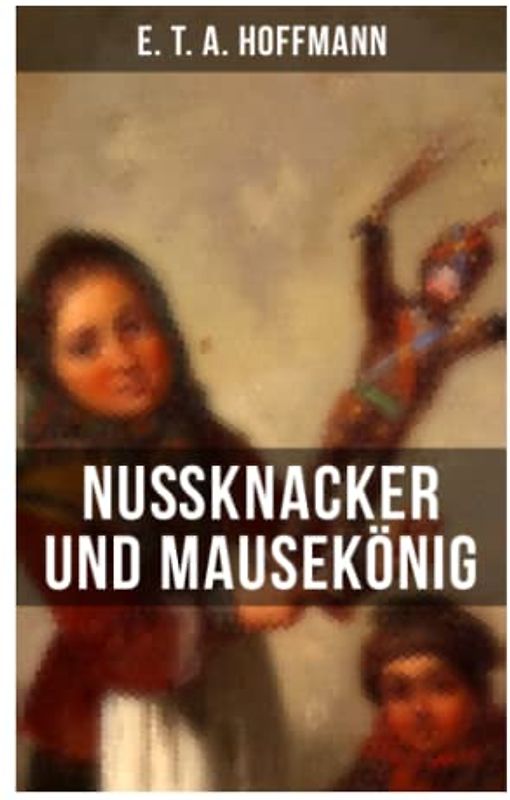 Nußknacker und Mausekönig: Ein spannendes Kunstmärchen von dem Meister der schwarzen Romantik