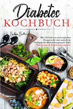 Diabetes Kochbuch: Mit 150 leckeren und einfachen Rezepten für eine natürliche Senkung des Blutzuckerspiegels! Inkl. Nährwerten & Ernährungsratgeber.