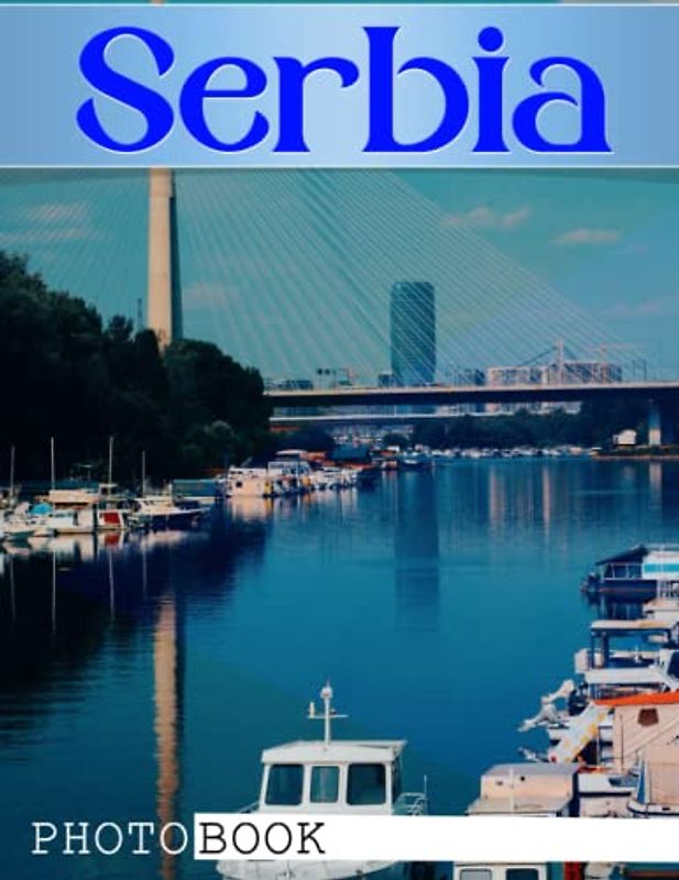 Serbia Photo Book: Serbia's Fascinating History Through Colorful Pages For All Ages Relaxation And Stress Relief | Ideal Gift For Special Occasions