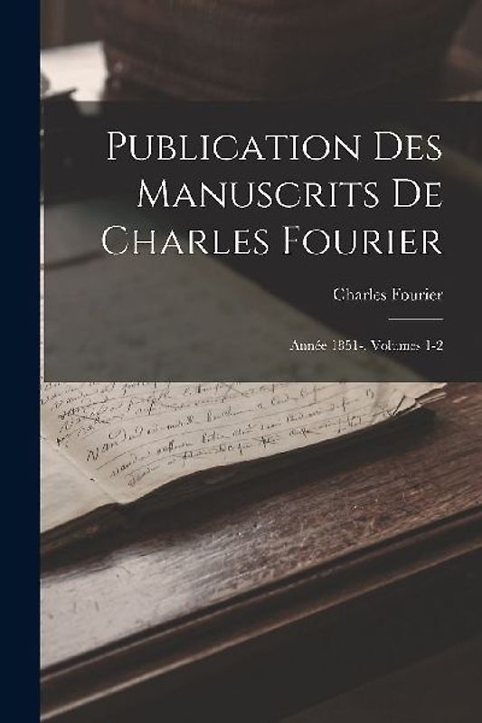 Publication Des Manuscrits De Charles Fourier: Année 1851-, Volumes 1-2