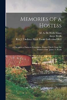 Memories of a Hostess: a Chronicle of Eminent Friendships, Drawn Chiefly From the Diaries of Mrs. James T. Fields