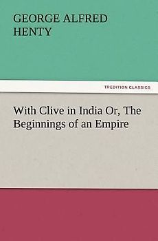 With Clive in India Or, The Beginnings of an Empire