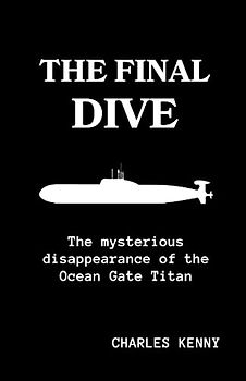 THE FINAL DIVE: A detailed comprehensive guide on the mysterious disappearance of the ocean gate submersible "The Titan" and it explorers