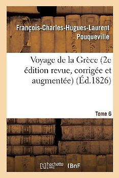 Voyage de la Grèce. Pouqueville, Deuxième Édition Revue, Corrigée Et Augmentée. Tome 6