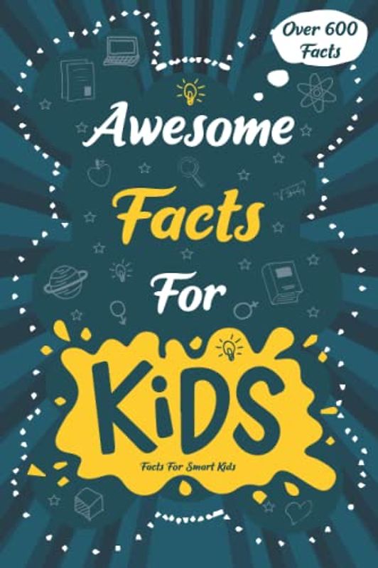 Awesome Facts for Kids: Over 600 Fun Facts for Smart Kids to Enjoy and Get to Know More Interesting Things
