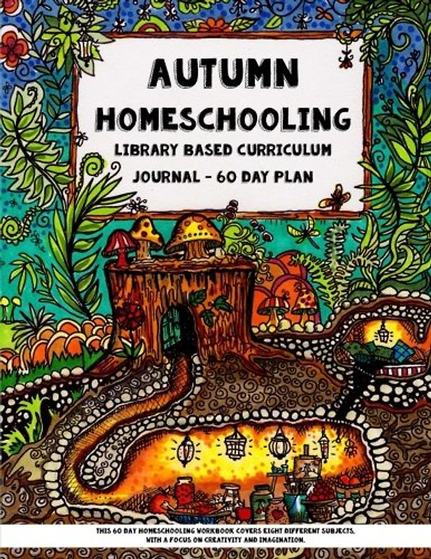 Autumn Homeschooling - Library Based Curriculum Journal: This 60 Day Homeschooling Workbook Covers Eight Different Subjects, with a Focus on Creativity and Imagination.