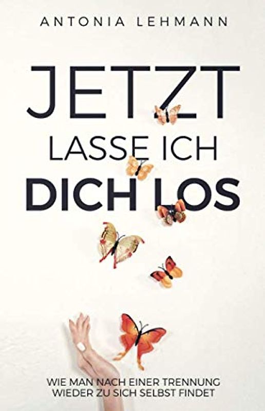 Jetzt lasse ich dich los: Wie man nach einer Trennung wieder zu sich selbst findet