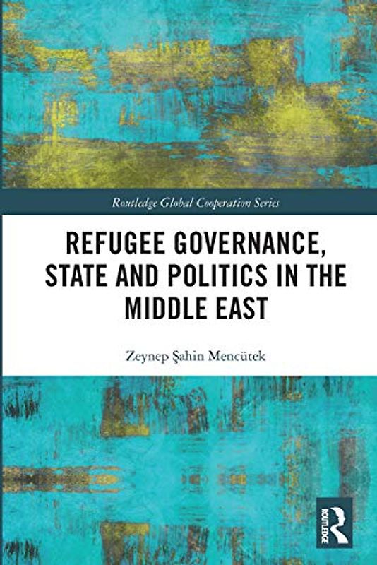 Refugee Governance, State and Politics in the Middle East (Routledge Global Cooperation)