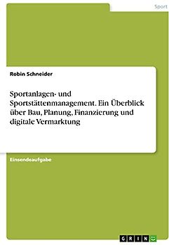 Sportanlagen- und Sportstättenmanagement. Ein Überblick über Bau, Planung, Finanzierung und digitale Vermarktung