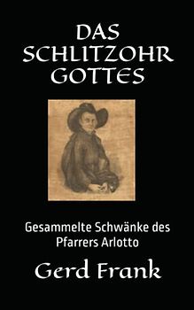 DAS SCHLITZOHR GOTTES: Gesammelte Schwänke des Pfarrers Arlotto
