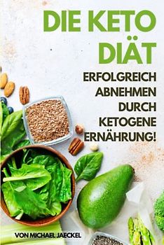Die Keto Diät - Erfolgreich abnehmen durch ketogene Ernährung: Gesund abnehmen mit der Keto Diät für Einsteiger und Berufstätige. Ausführlich erklärt ... für Ihre erfolgreiche Mahlzeitenplanung