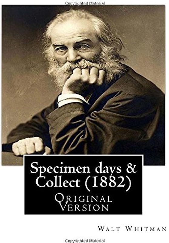 Specimen days & Collect (1882) By: Walt Whitman (Original Version): Walter "Walt" Whitman ( May 31, 1819 – March 26, 1892) was an American poet, essayist, and journalist.