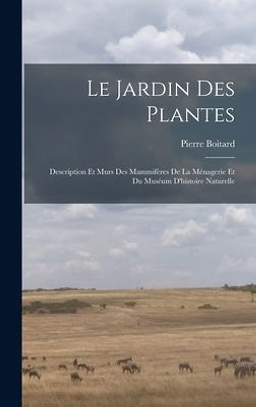 Le jardin des plantes: Description et murs des mammifères de la Ménagerie et du Muséum d'histoire naturelle