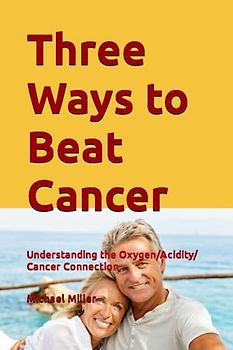 Three Ways to Beat Cancer: Understanding the Oxygen/Acidity/Cancer Connection