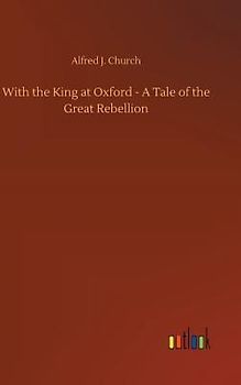 With the King at Oxford - A Tale of the Great Rebellion