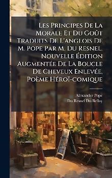 Les Principes De La Morale Et Du GoÃ't Traduits De L'anglois De M. Pope Par M. Du Resnel. Nouvelle Ãdition AugmentÃ(c)e De La Boucle De Cheveux EnlevÃ(c)e, Poème HÃ(c)roï-comique