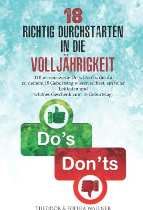 18 - Richtig Durchstarten in die Volljährigkeit: 110 wissenswerte Do’s, Don’ts, die du zu deinem 18 Geburtstag wissen solltest, ein toller Leitfaden und schönes Geschenk zum 18 Geburtstag.