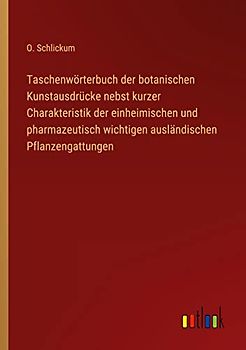 Taschenwörterbuch der botanischen Kunstausdrücke nebst kurzer Charakteristik der einheimischen und pharmazeutisch wichtigen ausländischen Pflanzengattungen