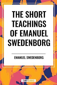 Short Teachings of Emanuel Swedenborg: White Horse, Brief Exposition, de Verbo, God the Savior, Interaction of the Soul and Body