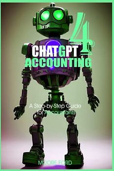 Chat GPT 4 Accounting: A Step-by-Step Guide for Accountants (ChatGPT 4 Finance and Accounting)
