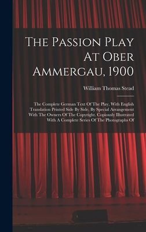 The Passion Play At Ober Ammergau, 1900: The Complete German Text Of The Play, With English Translation Printed Side By Side, By Special Arrangement W