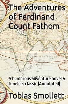 The Adventures of Ferdinand Count Fathom: A humorous adventure novel & timeless classic (Annotated)
