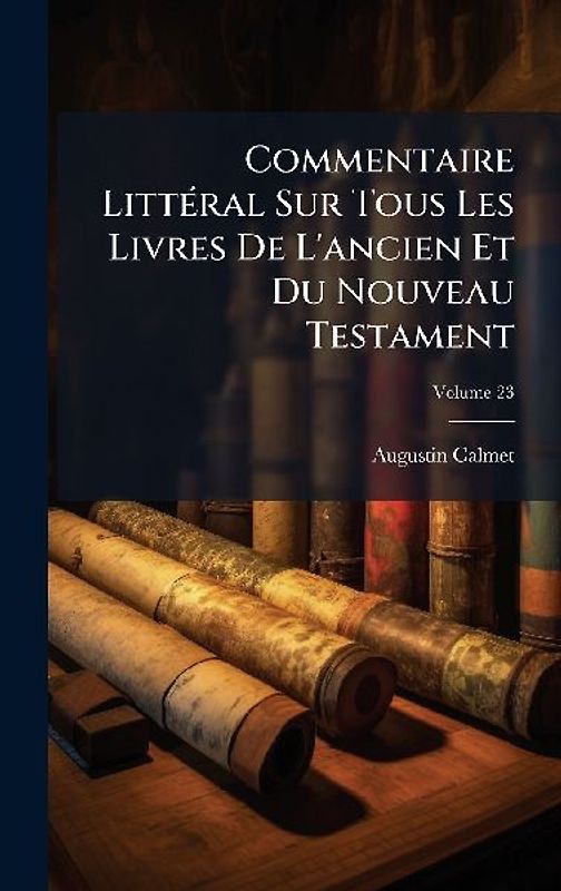 Commentaire LittÃ(c)ral Sur Tous Les Livres De L'ancien Et Du Nouveau Testament