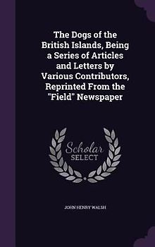 The Dogs of the British Islands, Being a Series of Articles and Letters by Various Contributors, Reprinted From the "Field" Newspaper