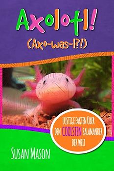 Axolotl! (German): Lustige Fakten über den Coolsten Salamander der Welt: Ein Informatives Bilderbuch für Kinder