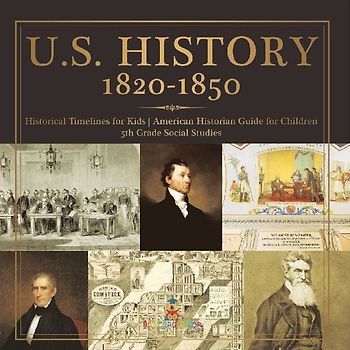 U.S. History 1820-1850 - Historical Timelines for Kids | American Historian Guide for Children | 5th Grade Social Studies