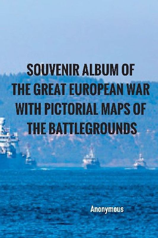 Souvenir Album of the Great European War With Pictorial Maps of the Battlegrounds