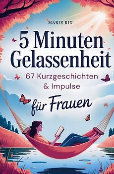 5 Minuten Gelassenheit - 67 Kurzgeschichten & Impulse für Frauen